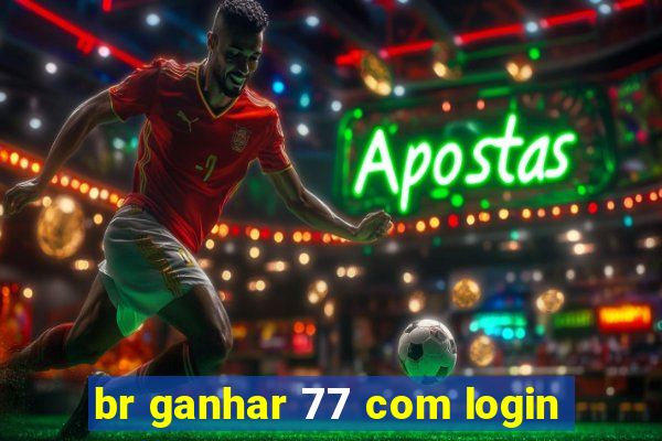 br ganhar 77 com login